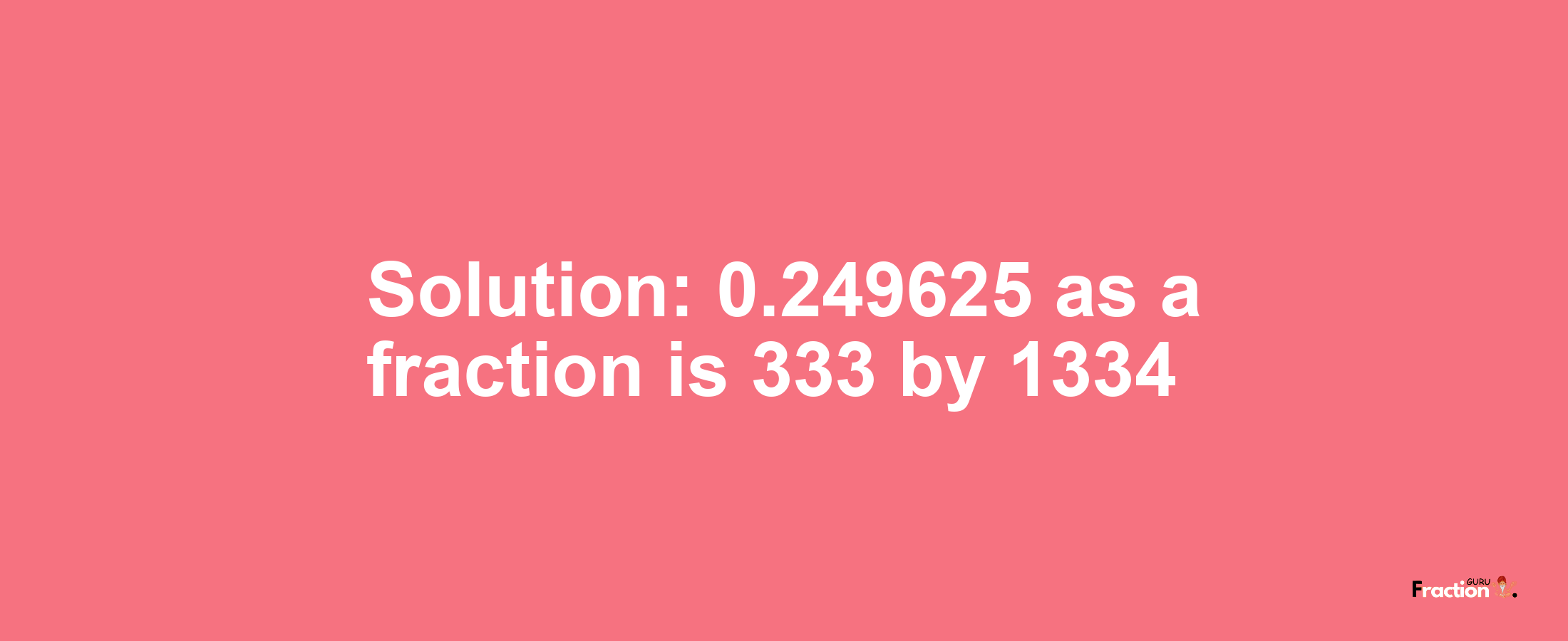 Solution:0.249625 as a fraction is 333/1334